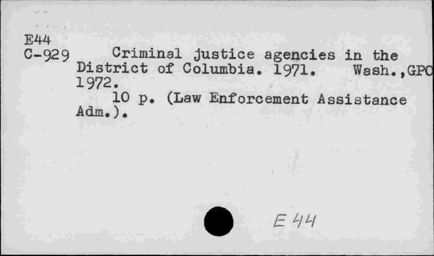 ﻿E44
0-929 Criminal justice agencies in the District of Columbia. 1971. Wash.,GPC 1972.
10 p. (Law Enforcement Assistance Adm.).